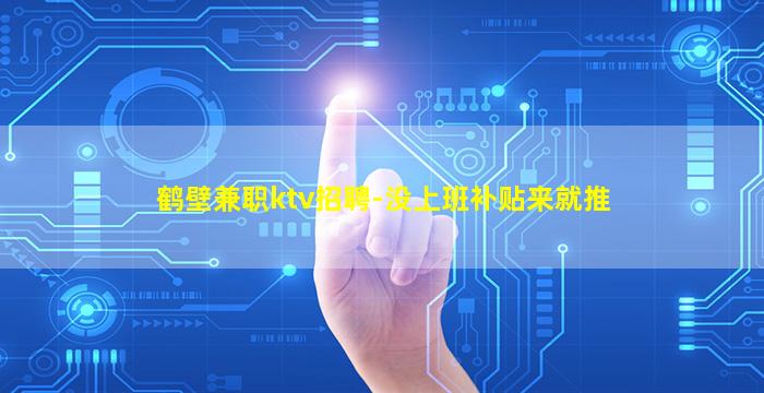鹤壁兼职ktv招聘-没上班补贴来就推